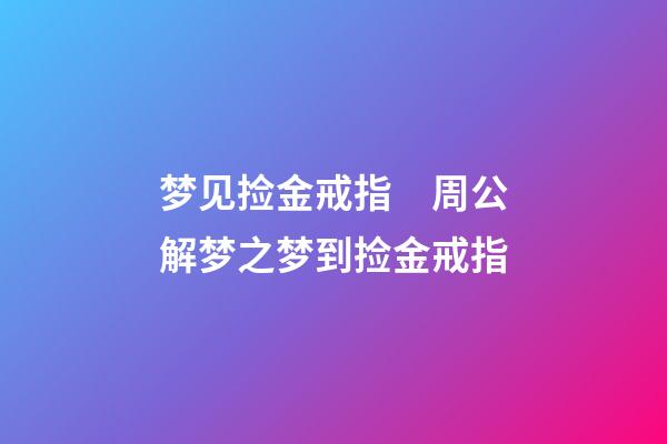 梦见捡金戒指　周公解梦之梦到捡金戒指